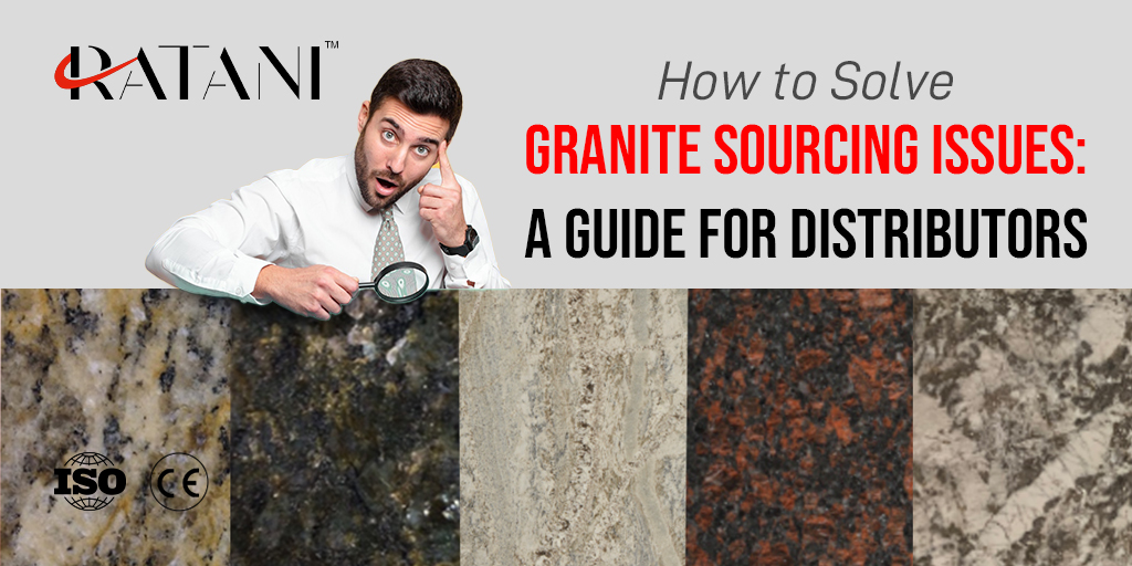 How to Solve Granite Sourcing Issues: A Guide for Distributors